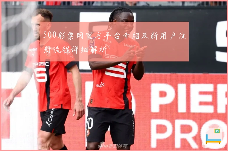500彩票网官方平台介绍及新用户注册流程详细解析