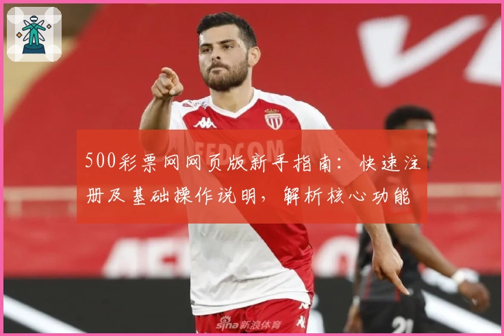 500彩票网网页版新手指南：快速注册及基础操作说明，解析核心功能亮点与便捷使用技巧