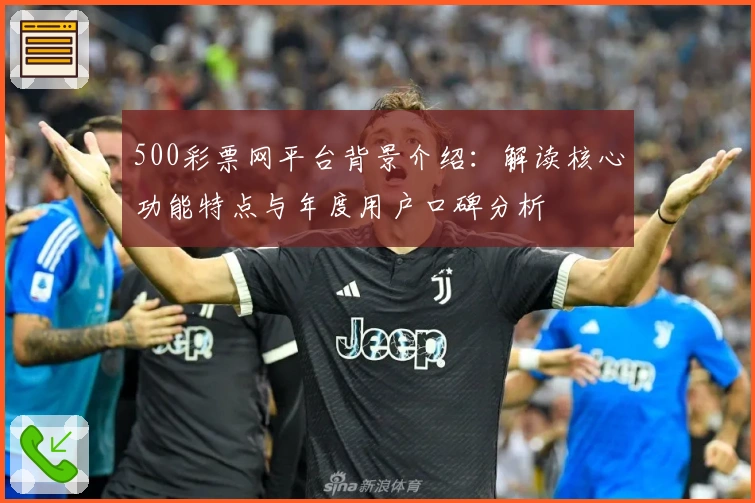 500彩票网平台背景介绍：解读核心功能特点与年度用户口碑分析