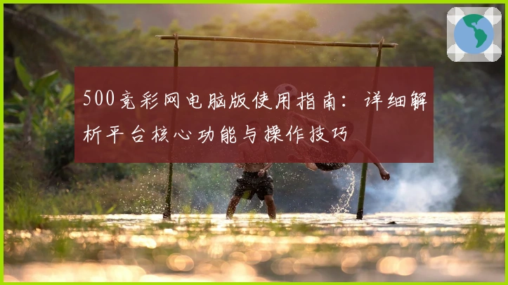 500竞彩网电脑版使用指南：详细解析平台核心功能与操作技巧