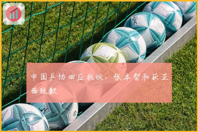 中国乒协回应抗议，张本智和获正面致歉