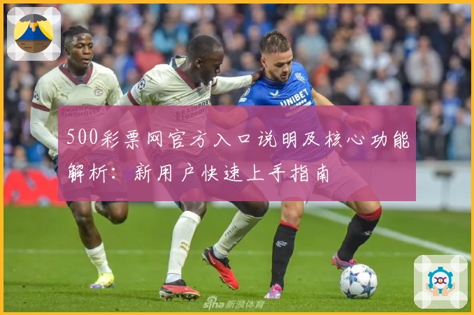 500彩票网官方入口说明及核心功能解析：新用户快速上手指南
