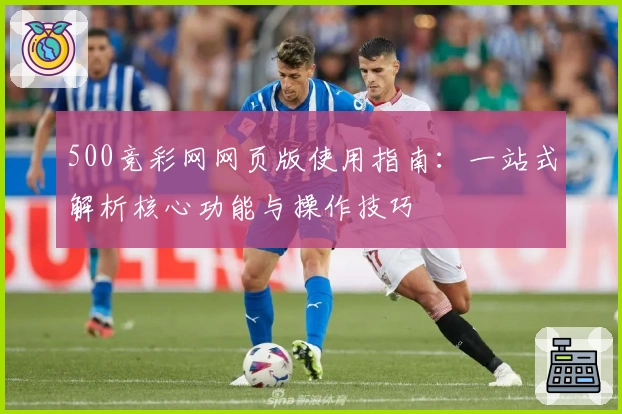 500竞彩网网页版使用指南：一站式解析核心功能与操作技巧