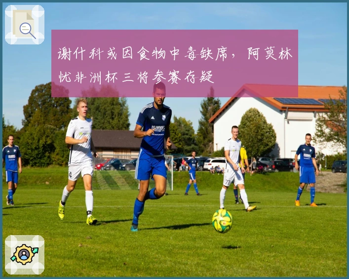 谢什科或因食物中毒缺席，阿莫林忧非洲杯三将参赛存疑