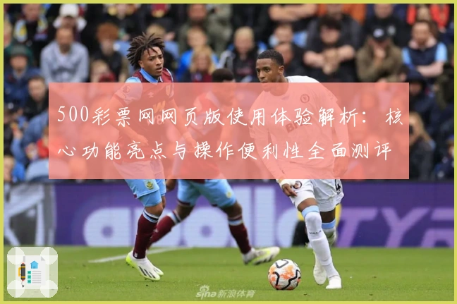 500彩票网网页版使用体验解析：核心功能亮点与操作便利性全面测评