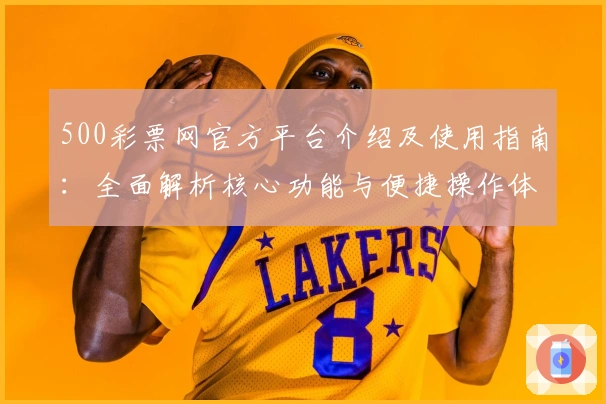 500彩票网官方平台介绍及使用指南：全面解析核心功能与便捷操作体验