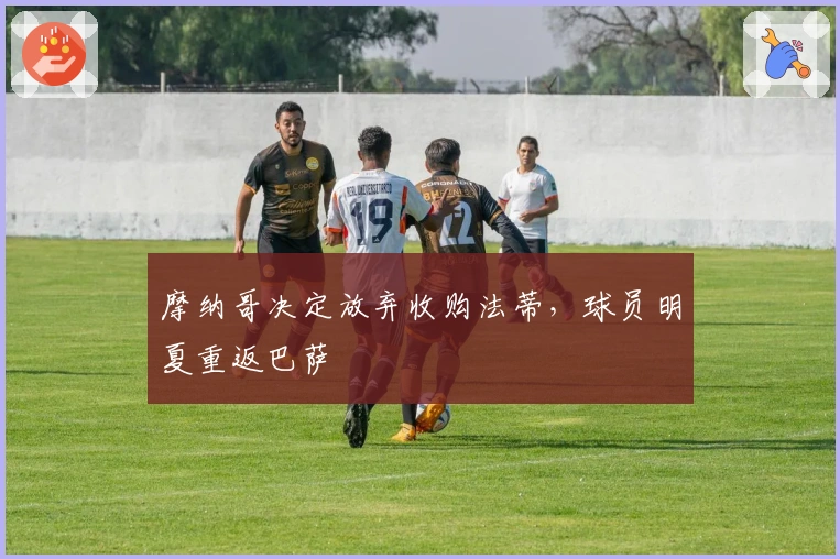 摩纳哥决定放弃收购法蒂，球员明夏重返巴萨