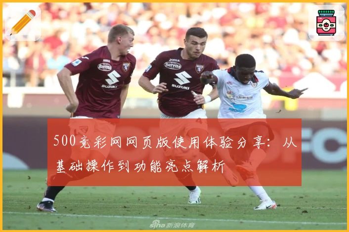 500竞彩网网页版使用体验分享：从基础操作到功能亮点解析