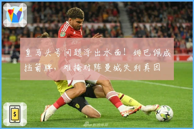 皇马头号问题浮出水面！姆巴佩成挡箭牌，难掩对阵曼城失利真因