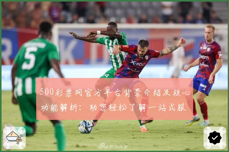 500彩票网官方平台背景介绍及核心功能解析:助您轻松了解一站式服务的便捷魅力