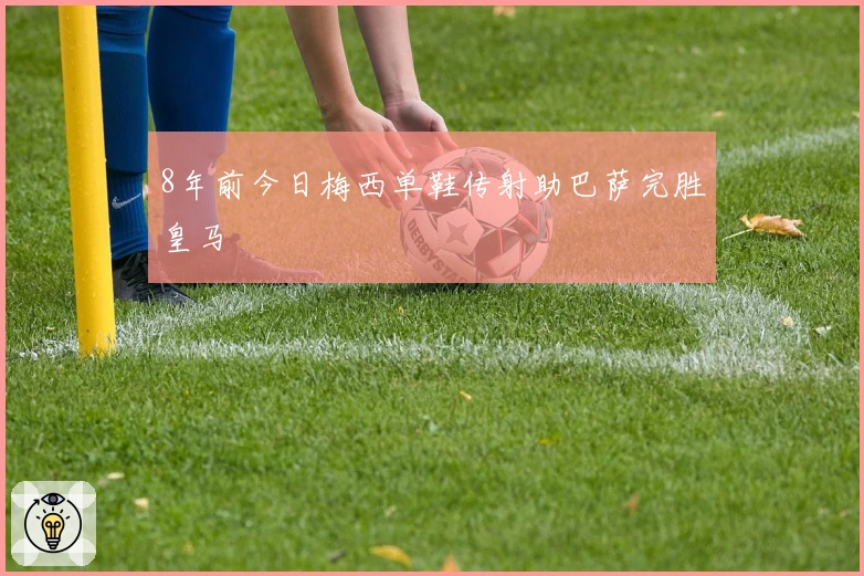 8年前今日梅西单鞋传射助巴萨完胜皇马