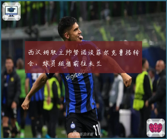 西汉姆联主帅努诺谈菲尔克鲁格转会，球员租借前往米兰