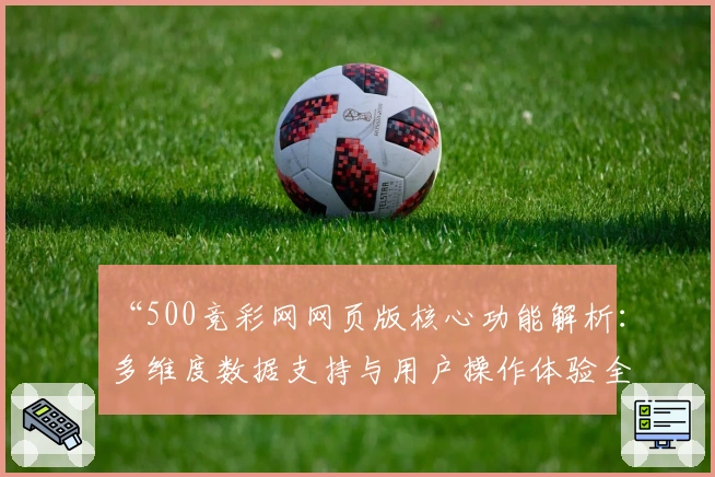 “500竞彩网网页版核心功能解析:多维度数据支持与用户操作体验全面升级”