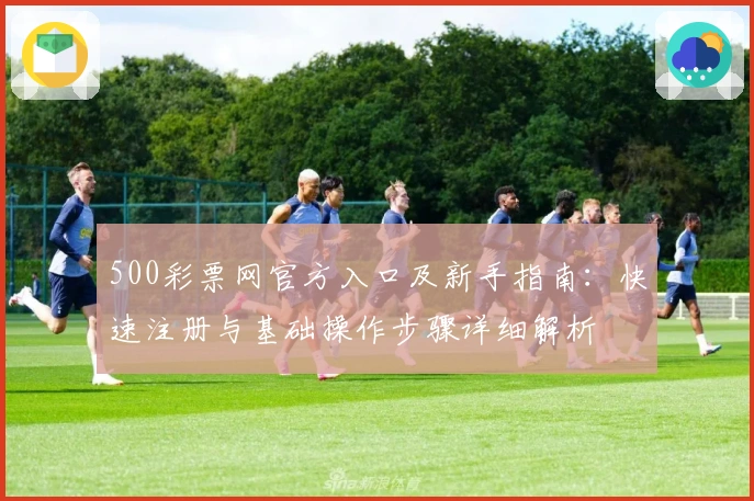 500彩票网官方入口及新手指南：快速注册与基础操作步骤详细解析