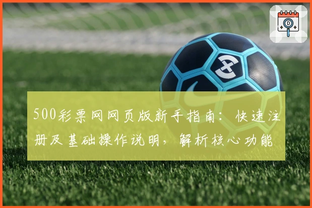 500彩票网网页版新手指南:快速注册及基础操作说明,解析核心功能亮点与便捷使用技巧