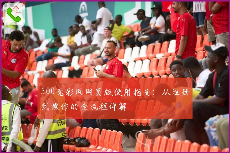 500竞彩网网页版使用指南：从注册到操作的全流程详解