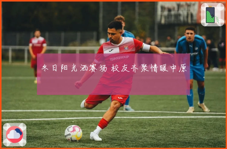 冬日阳光洒赛场 校友齐聚情暖中原
